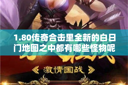 1.80传奇合击里全新的白日门地图之中都有哪些怪物呢-图1
