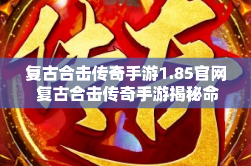 复古合击传奇手游1.85官网 复古合击传奇手游揭秘命运之刃的获取与强化攻略
