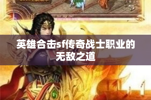 英雄合击sf传奇战士职业的无敌之道