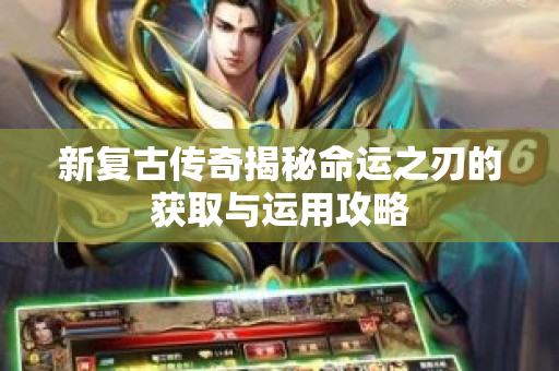 新复古传奇揭秘命运之刃的获取与运用攻略