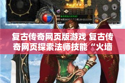 复古传奇网页版游戏 复古传奇网页探索法师技能“火墙”的奥秘