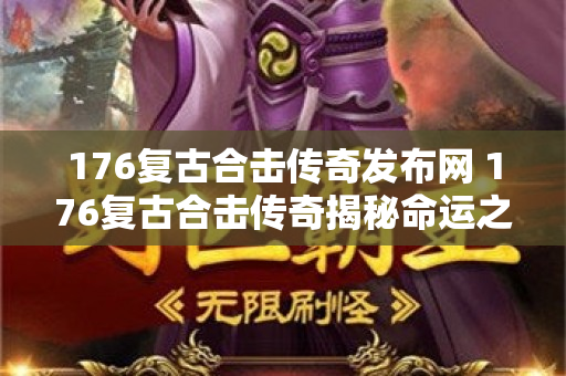 176复古合击传奇发布网 176复古合击传奇揭秘命运之刃的获取与强化攻略
