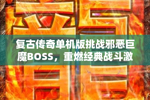 复古传奇单机版挑战邪恶巨魔BOSS，重燃经典战斗激情！