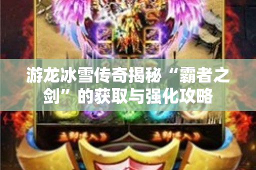 游龙冰雪传奇揭秘“霸者之剑”的获取与强化攻略