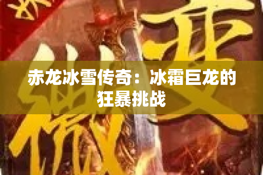 赤龙冰雪传奇：冰霜巨龙的狂暴挑战