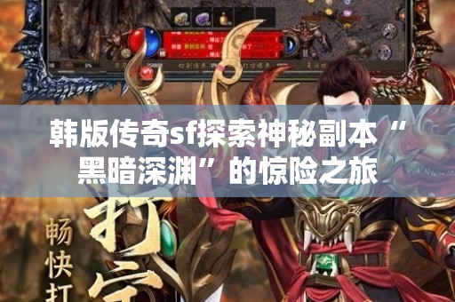韩版传奇sf探索神秘副本“黑暗深渊”的惊险之旅