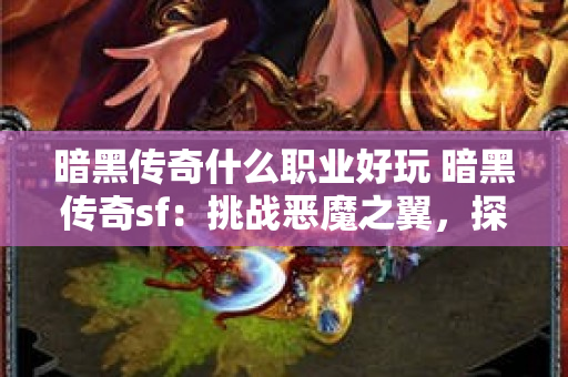 暗黑传奇什么职业好玩 暗黑传奇sf：挑战恶魔之翼，探索未知的冒险之旅