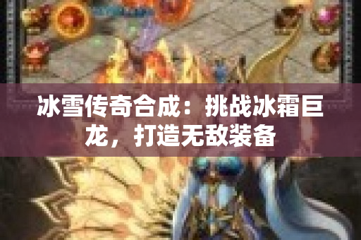 冰雪传奇合成：挑战冰霜巨龙，打造无敌装备-图1
