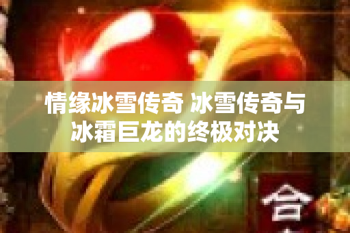 情缘冰雪传奇 冰雪传奇与冰霜巨龙的终极对决