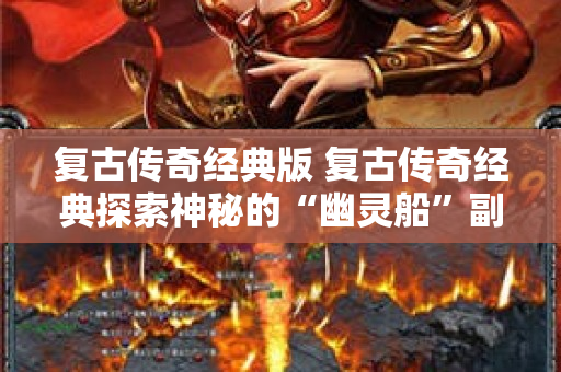 复古传奇经典版 复古传奇经典探索神秘的“幽灵船”副本
