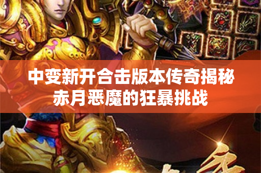 中变新开合击版本传奇揭秘赤月恶魔的狂暴挑战