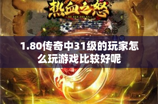 1.80传奇中31级的玩家怎么玩游戏比较好呢