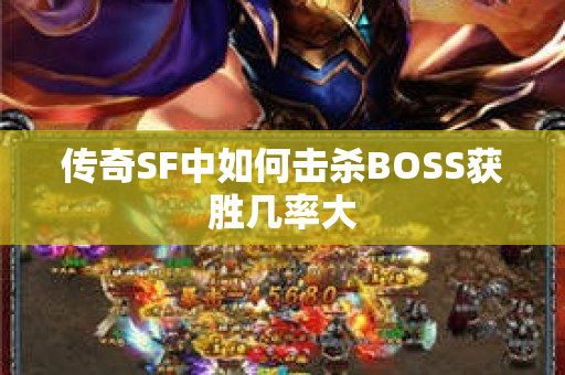 传奇SF中如何击杀BOSS获胜几率大