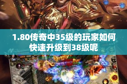 1.80传奇中35级的玩家如何快速升级到38级呢