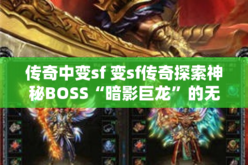 传奇中变sf 变sf传奇探索神秘BOSS“暗影巨龙”的无尽宝藏