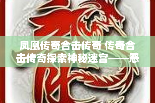 凤凰传奇合击传奇 传奇合击传奇探索神秘迷宫——恶魔城堡