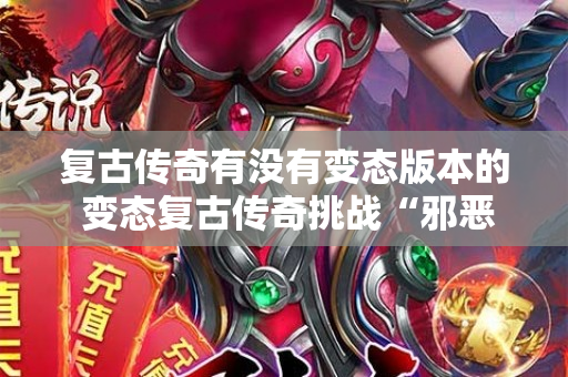 复古传奇有没有变态版本的 变态复古传奇挑战“邪恶之眼”BOSS，揭秘传奇游戏的魅力玩法