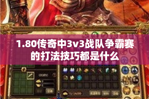 1.80传奇中3v3战队争霸赛的打法技巧都是什么