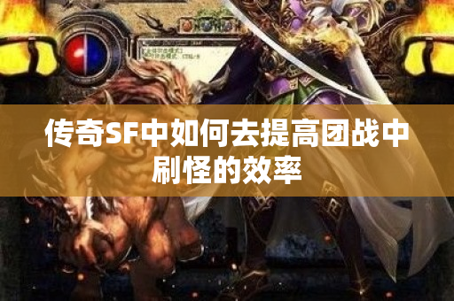 传奇SF中如何去提高团战中刷怪的效率