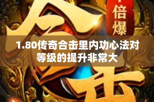 1.80传奇合击里内功心法对等级的提升非常大-图1