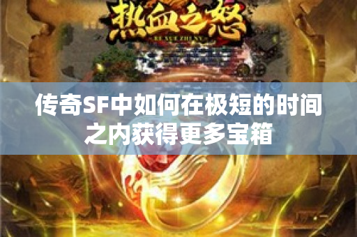 传奇SF中如何在极短的时间之内获得更多宝箱