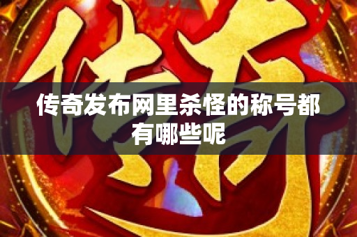 传奇发布网里杀怪的称号都有哪些呢-图1
