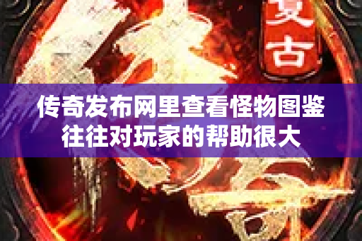 传奇发布网里查看怪物图鉴往往对玩家的帮助很大-图1