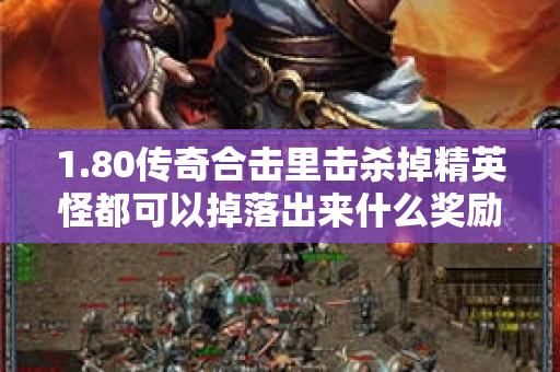 1.80传奇合击里击杀掉精英怪都可以掉落出来什么奖励呢