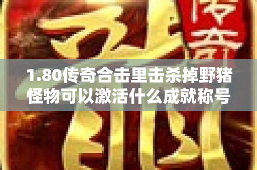 1.80传奇合击里击杀掉野猪怪物可以激活什么成就称号呢