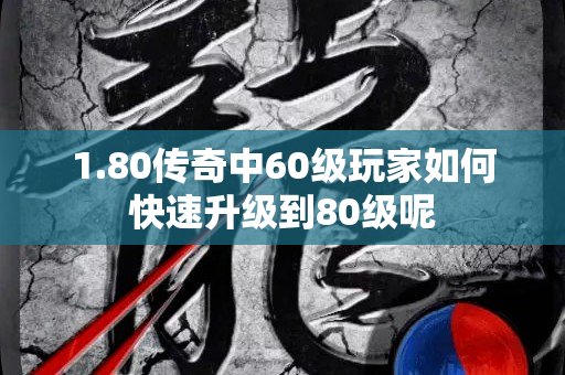 1.80传奇中60级玩家如何快速升级到80级呢-图1