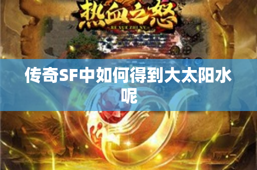 传奇SF中如何得到大太阳水呢-图1