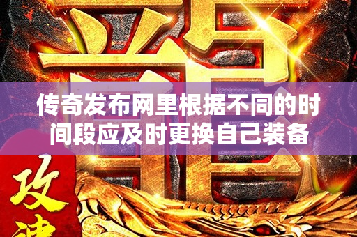 传奇发布网里根据不同的时间段应及时更换自己装备-图1