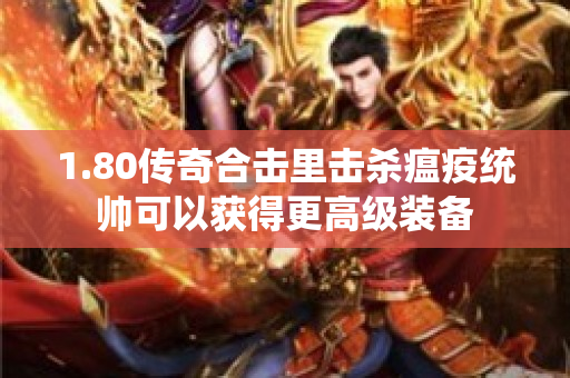 1.80传奇合击里击杀瘟疫统帅可以获得更高级装备