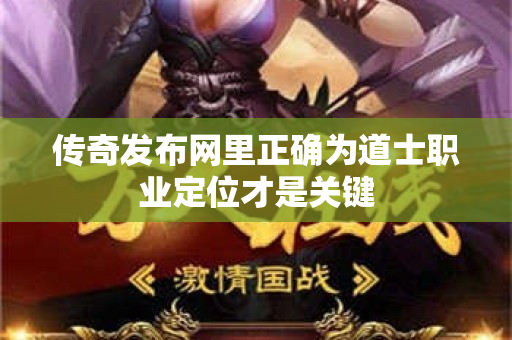 传奇发布网里正确为道士职业定位才是关键-图1