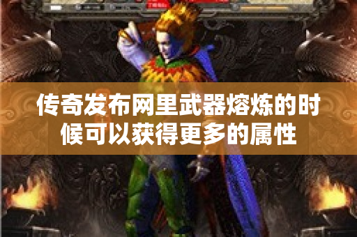 传奇发布网里武器熔炼的时候可以获得更多的属性-图1
