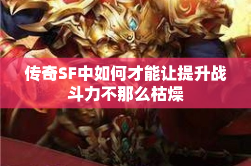 传奇SF中如何才能让提升战斗力不那么枯燥