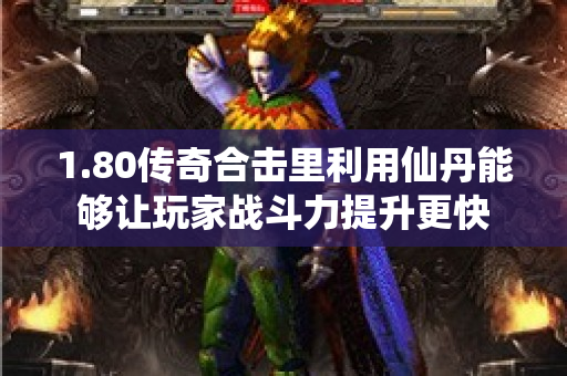 1.80传奇合击里利用仙丹能够让玩家战斗力提升更快
