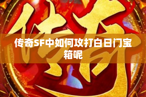 传奇SF中如何攻打白日门宝箱呢