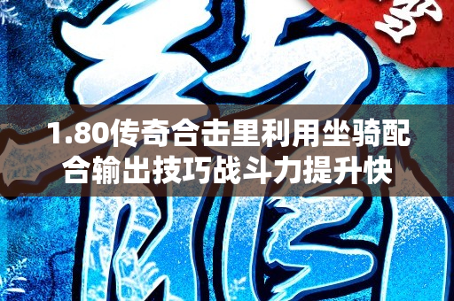 1.80传奇合击里利用坐骑配合输出技巧战斗力提升快