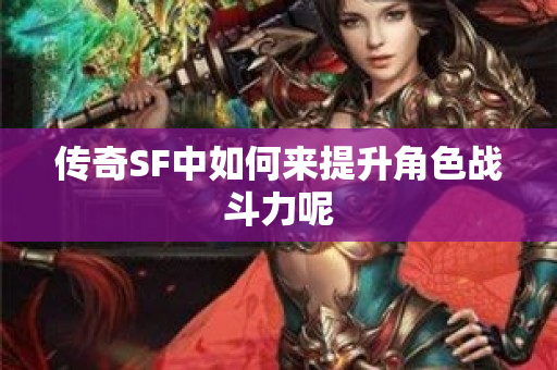 传奇SF中如何来提升角色战斗力呢
