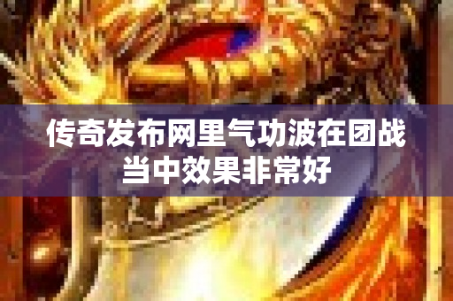 传奇发布网里气功波在团战当中效果非常好-图1