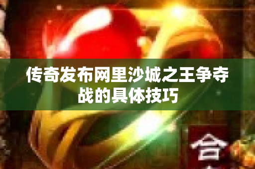 传奇发布网里沙城之王争夺战的具体技巧-图1