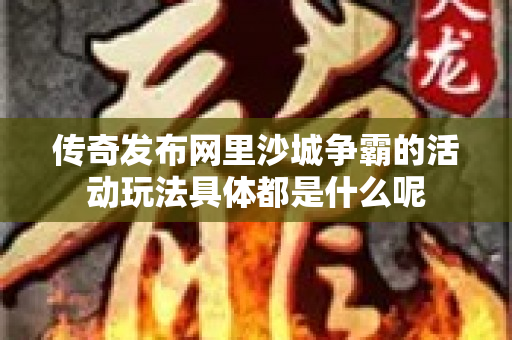 传奇发布网里沙城争霸的活动玩法具体都是什么呢-图1