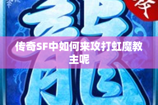传奇SF中如何来攻打虹魔教主呢