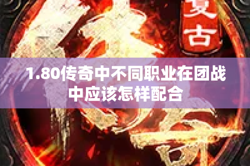 1.80传奇中不同职业在团战中应该怎样配合-图1