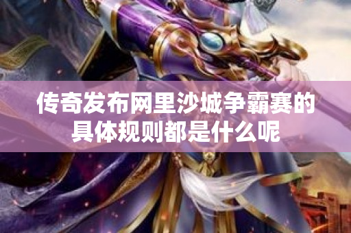 传奇发布网里沙城争霸赛的具体规则都是什么呢-图1