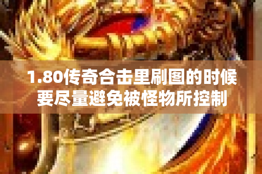 1.80传奇合击里刷图的时候要尽量避免被怪物所控制-图1