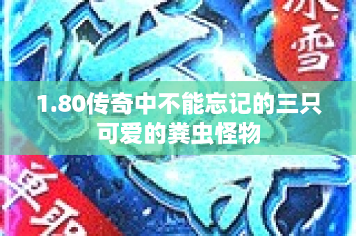 1.80传奇中不能忘记的三只可爱的粪虫怪物-图1