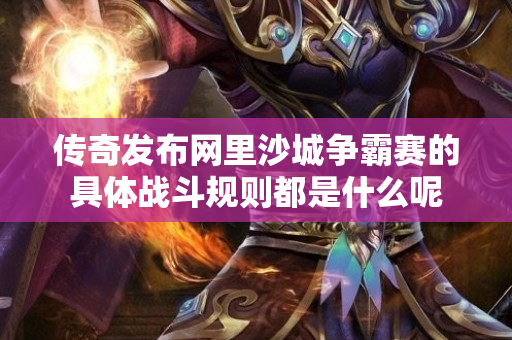 传奇发布网里沙城争霸赛的具体战斗规则都是什么呢-图1