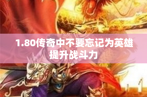 1.80传奇中不要忘记为英雄提升战斗力-图1